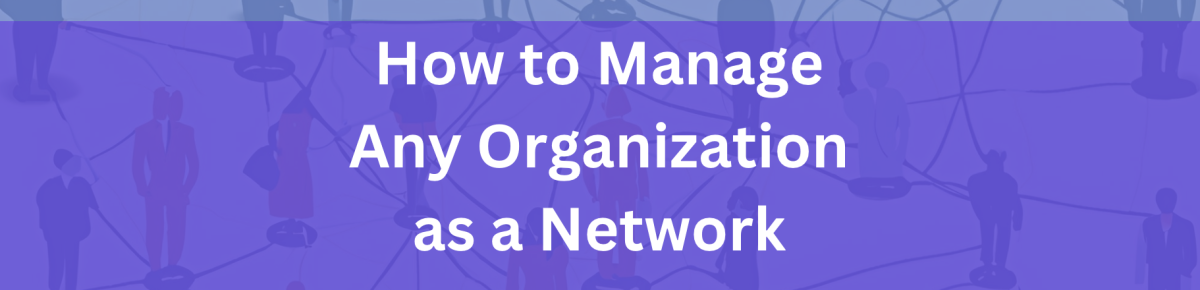 How to Manage Any Organization as a Network
