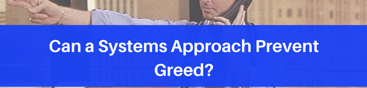 Can a Systems Approach Prevent Greed?