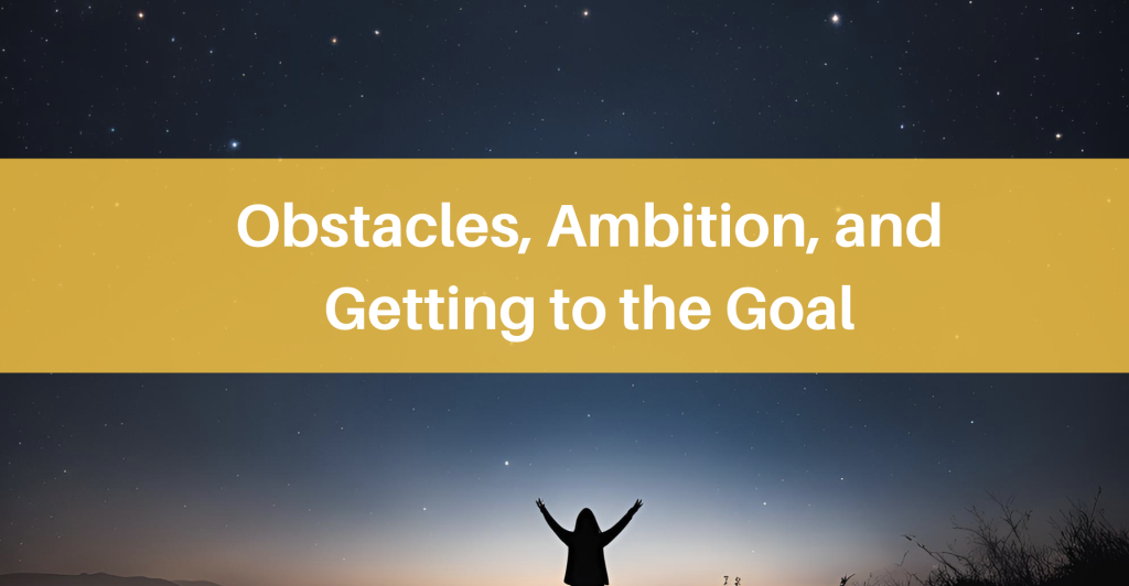 obstacles, ambition and getting to the goal